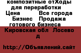 композитные отХоды для переработки  › Цена ­ 100 - Все города Бизнес » Продажа готового бизнеса   . Кировская обл.,Лосево д.